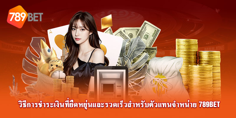 วิธีการชำระเงินที่ยืดหยุ่นและรวดเร็วสำหรับตัวแทน 789Bet